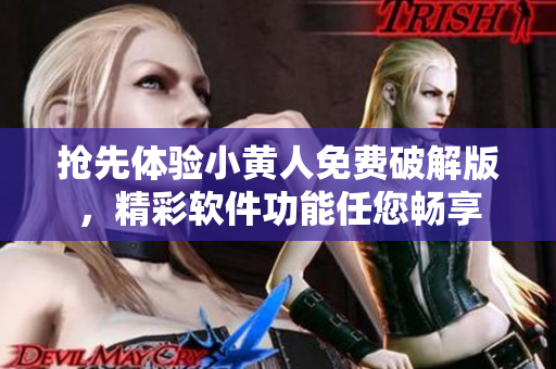 抢先体验小黄人免费破解版，精彩软件功能任您畅享