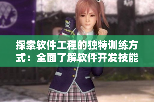 探索软件工程的独特训练方式：全面了解软件开发技能提升课程