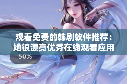 观看免费的韩剧软件推荐：她很漂亮优秀在线观看应用