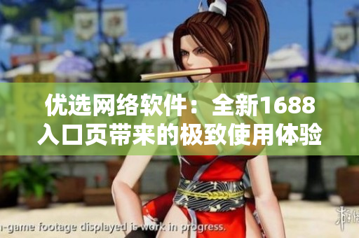 优选网络软件：全新1688入口页带来的极致使用体验