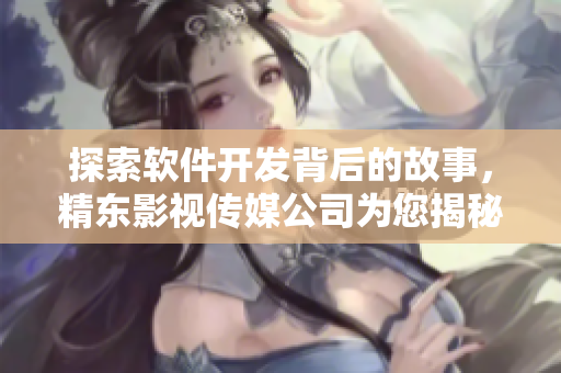 探索软件开发背后的故事，精东影视传媒公司为您揭秘