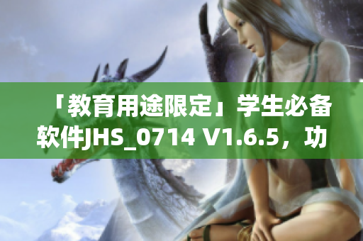 「教育用途限定」学生必备软件JHS_0714 V1.6.5，功能升级，更强大！