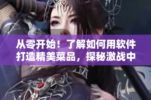 从零开始！了解如何用软件打造精美菜品，探秘激战中的厨房2！