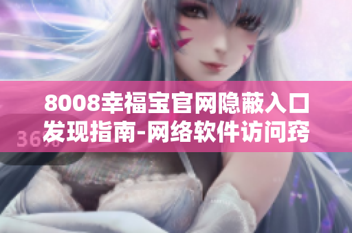 8008幸福宝官网隐蔽入口发现指南-网络软件访问窍门收集