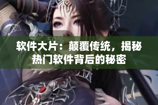 软件大片：颠覆传统，揭秘热门软件背后的秘密