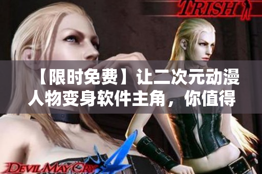 【限时免费】让二次元动漫人物变身软件主角，你值得拥有！