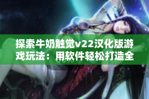 探索牛奶触觉v22汉化版游戏玩法：用软件轻松打造全新游戏体验