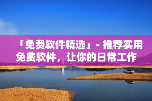 「免费软件精选」- 推荐实用免费软件，让你的日常工作更高效