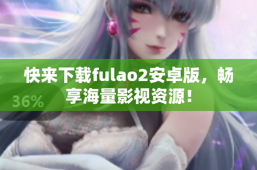 快来下载fulao2安卓版，畅享海量影视资源！