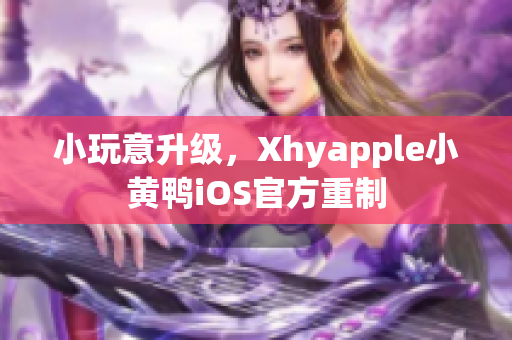 小玩意升级，Xhyapple小黄鸭iOS官方重制