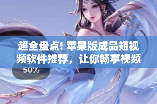 超全盘点! 苹果版成品短视频软件推荐，让你畅享视频创意无限。