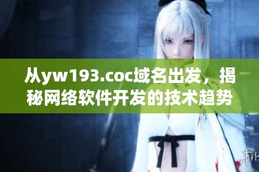 从yw193.coc域名出发，揭秘网络软件开发的技术趋势和应用解析