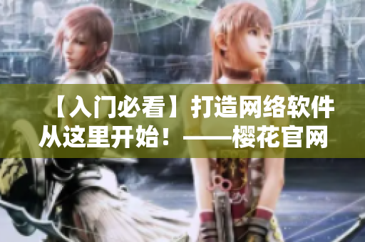 【入门必看】打造网络软件从这里开始！——樱花官网官方入门指南