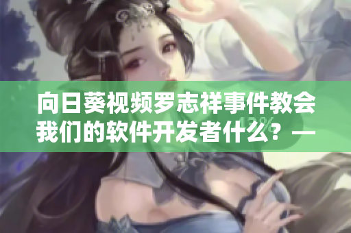 向日葵视频罗志祥事件教会我们的软件开发者什么？——软件行业警示