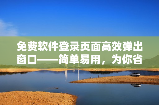 免费软件登录页面高效弹出窗口——简单易用，为你省时省力