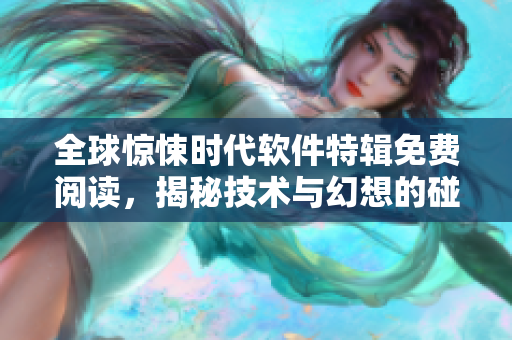 全球惊悚时代软件特辑免费阅读，揭秘技术与幻想的碰撞