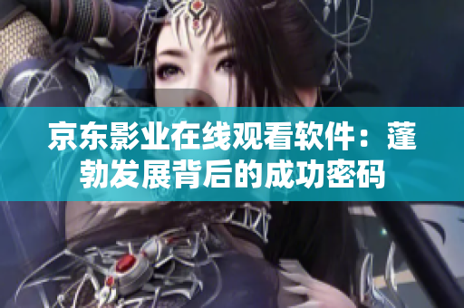 京东影业在线观看软件：蓬勃发展背后的成功密码