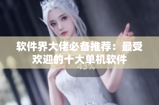 软件界大佬必备推荐：最受欢迎的十大单机软件