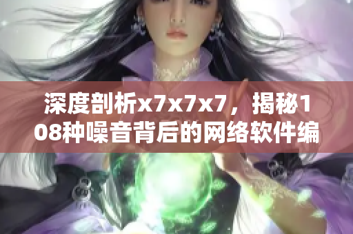 深度剖析x7x7x7，揭秘108种噪音背后的网络软件编程技巧