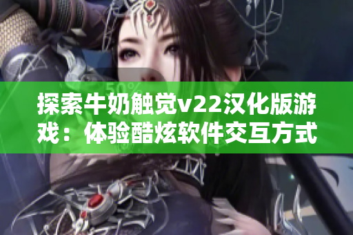 探索牛奶触觉v22汉化版游戏：体验酷炫软件交互方式