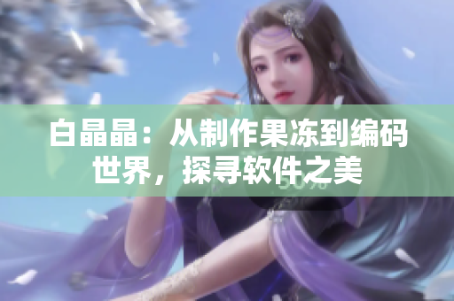 白晶晶：从制作果冻到编码世界，探寻软件之美