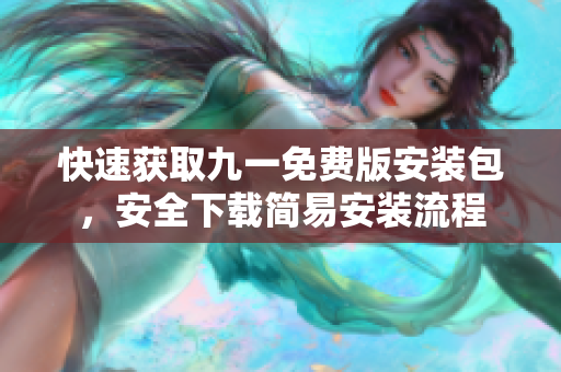 快速获取九一免费版安装包，安全下载简易安装流程
