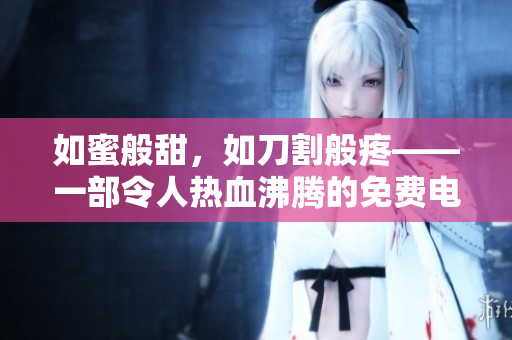 如蜜般甜，如刀割般疼——一部令人热血沸腾的免费电影推荐