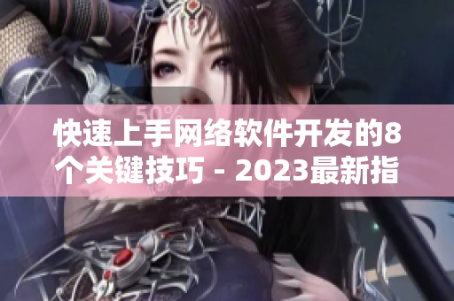 快速上手网络软件开发的8个关键技巧 - 2023最新指南
