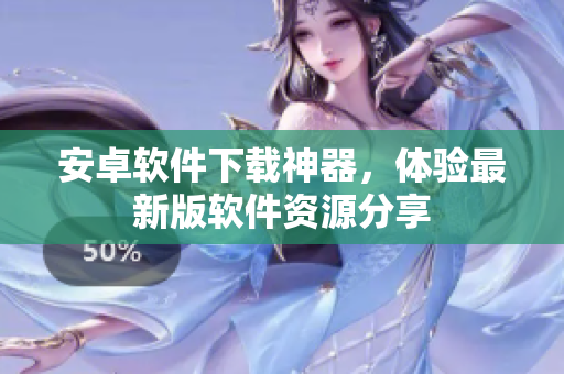 安卓软件下载神器，体验最新版软件资源分享