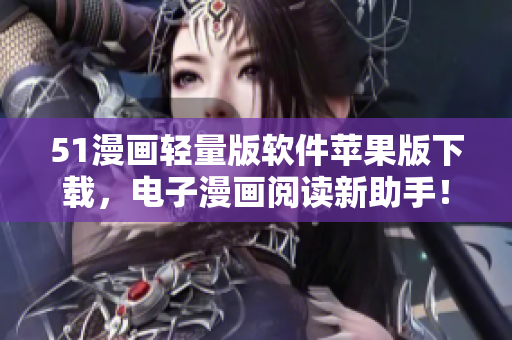 51漫画轻量版软件苹果版下载，电子漫画阅读新助手！