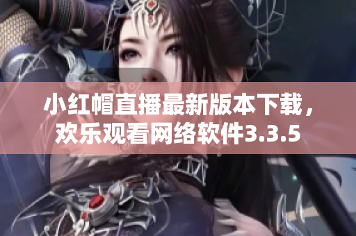 小红帽直播最新版本下载，欢乐观看网络软件3.3.5