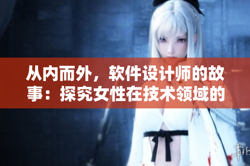 从内而外，软件设计师的故事：探究女性在技术领域的成长历程