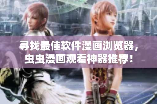 寻找最佳软件漫画浏览器，虫虫漫画观看神器推荐！