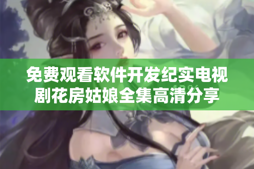 免费观看软件开发纪实电视剧花房姑娘全集高清分享
