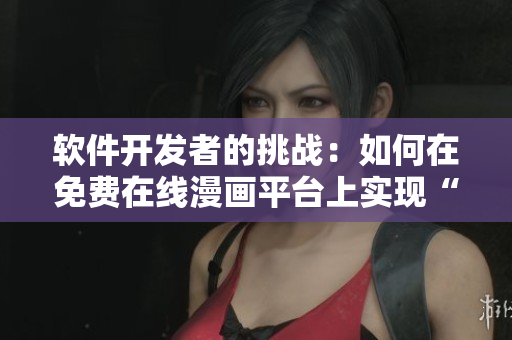 软件开发者的挑战：如何在免费在线漫画平台上实现“养敌为患”模式