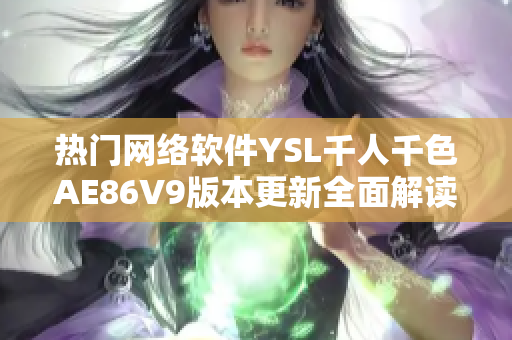 热门网络软件YSL千人千色AE86V9版本更新全面解读