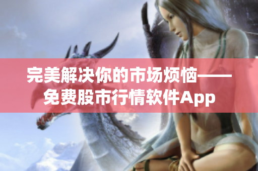 完美解决你的市场烦恼——免费股市行情软件App