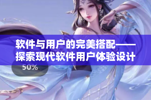 软件与用户的完美搭配——探索现代软件用户体验设计