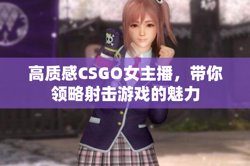 高质感CSGO女主播，带你领略射击游戏的魅力