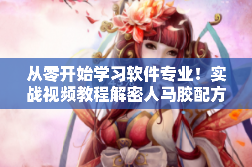 从零开始学习软件专业！实战视频教程解密人马胶配方技术