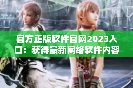 官方正版软件官网2023入口：获得最新网络软件内容