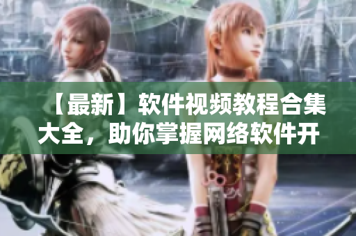 【最新】软件视频教程合集大全，助你掌握网络软件开发技能