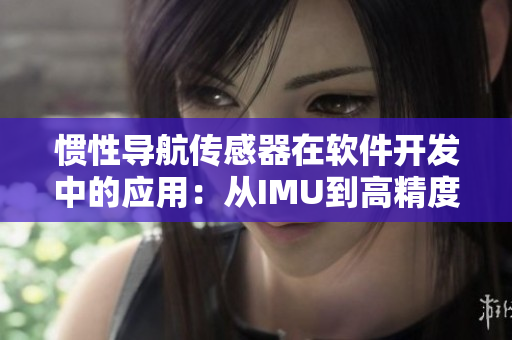 惯性导航传感器在软件开发中的应用：从IMU到高精度定位