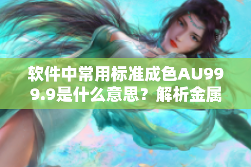软件中常用标准成色AU999.9是什么意思？解析金属类型编码与应用。