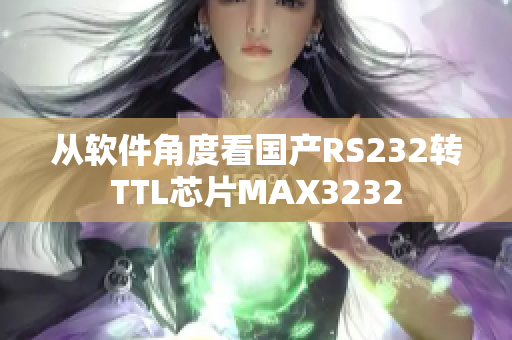 从软件角度看国产RS232转TTL芯片MAX3232