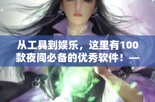 从工具到娱乐，这里有100款夜间必备的优秀软件！——网络软件专家推荐