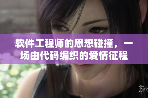 软件工程师的思想碰撞，一场由代码编织的爱情征程