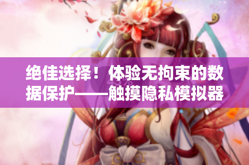 绝佳选择！体验无拘束的数据保护——触摸隐私模拟器游戏安装指南