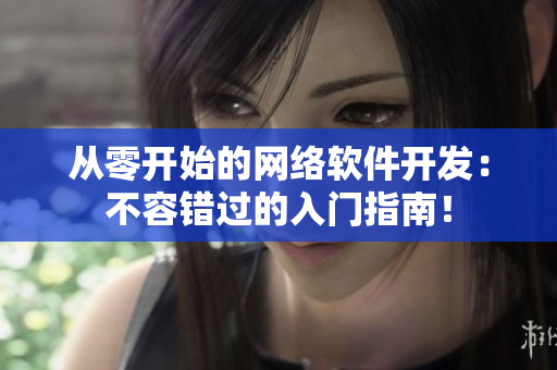 从零开始的网络软件开发：不容错过的入门指南！