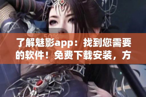 了解魅影app：找到您需要的软件！免费下载安装，方便实用。